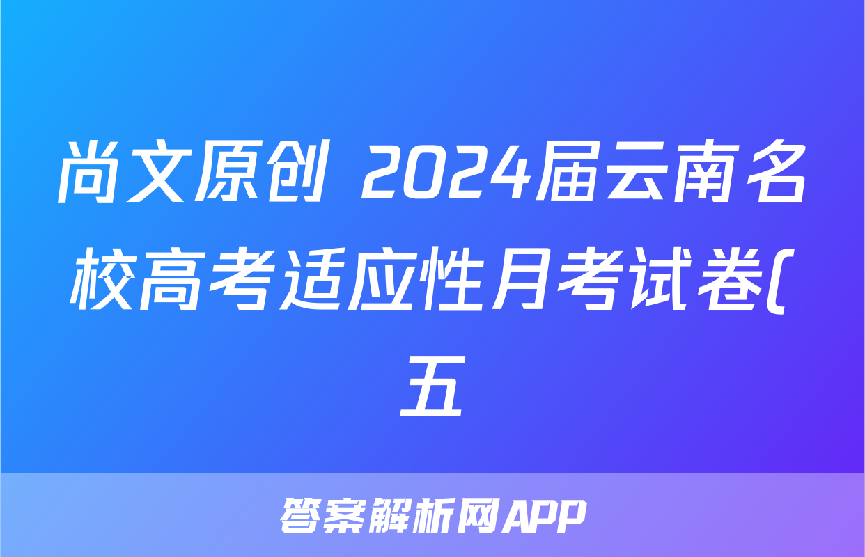尚文原创 2024届云南名校高考适应性月考试卷(五)5理科综合答案